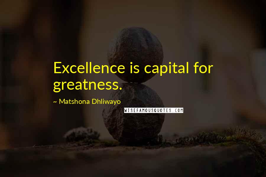 Matshona Dhliwayo Quotes: Excellence is capital for greatness.