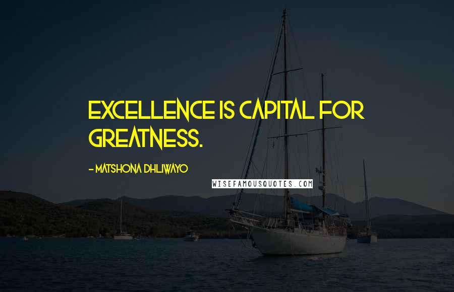 Matshona Dhliwayo Quotes: Excellence is capital for greatness.