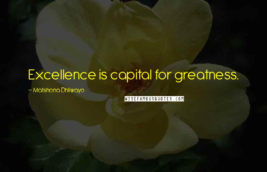 Matshona Dhliwayo Quotes: Excellence is capital for greatness.