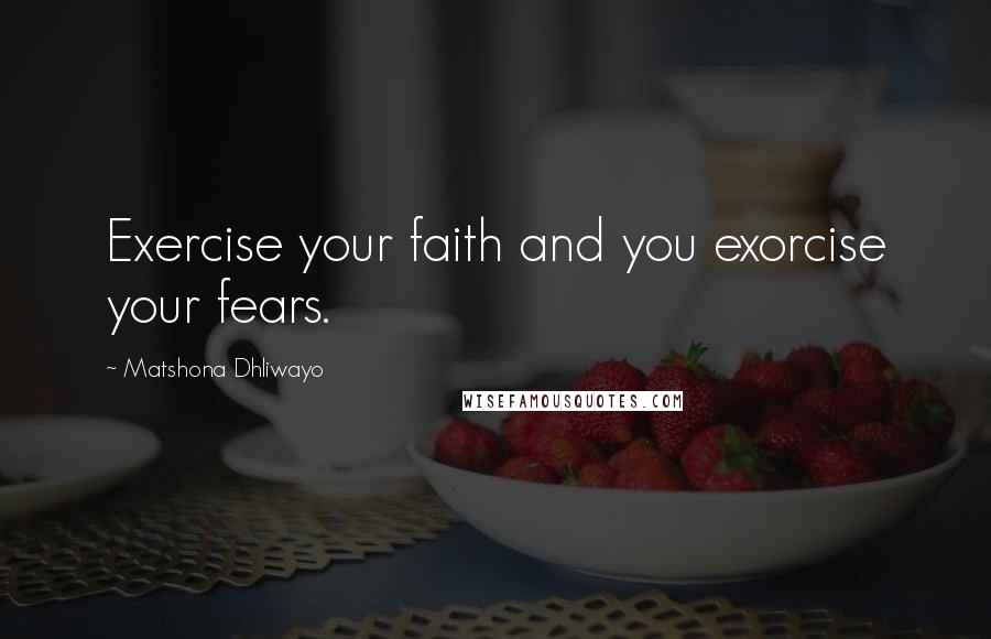 Matshona Dhliwayo Quotes: Exercise your faith and you exorcise your fears.