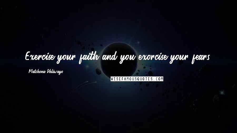 Matshona Dhliwayo Quotes: Exercise your faith and you exorcise your fears.