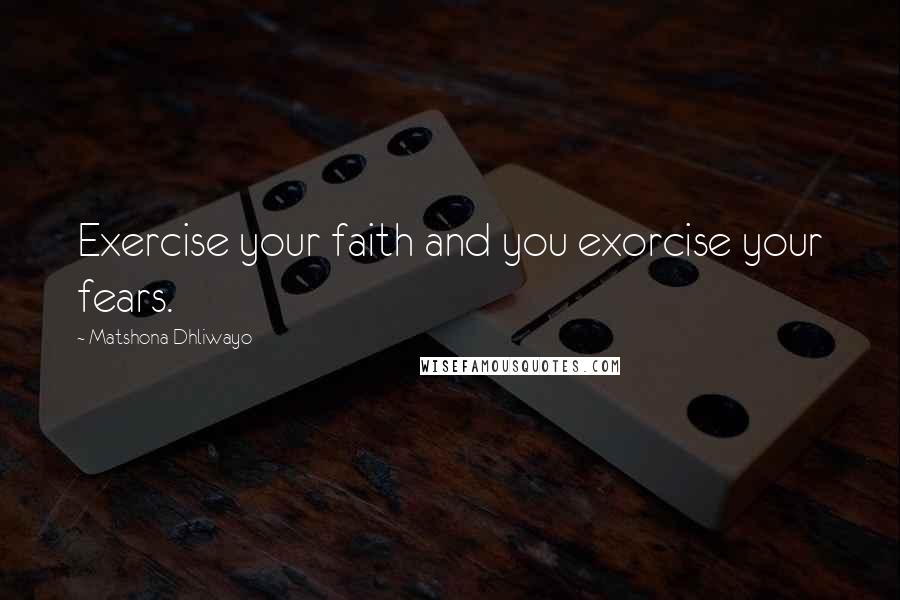 Matshona Dhliwayo Quotes: Exercise your faith and you exorcise your fears.