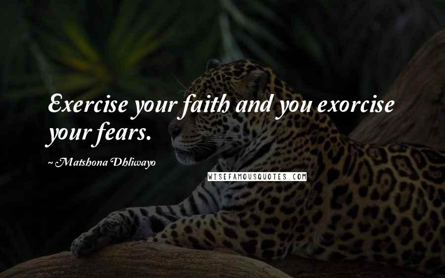 Matshona Dhliwayo Quotes: Exercise your faith and you exorcise your fears.