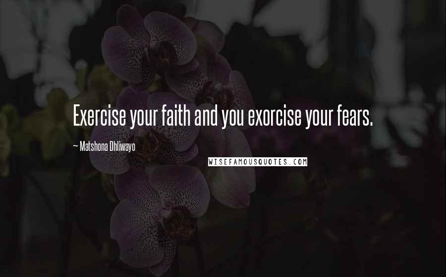 Matshona Dhliwayo Quotes: Exercise your faith and you exorcise your fears.