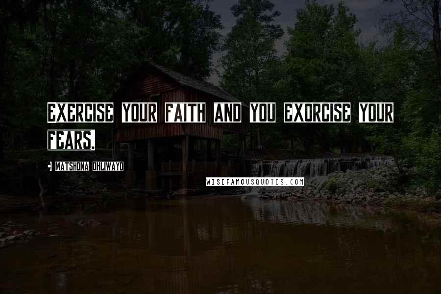 Matshona Dhliwayo Quotes: Exercise your faith and you exorcise your fears.