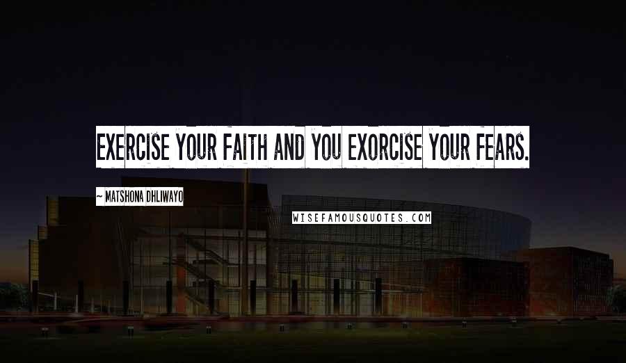 Matshona Dhliwayo Quotes: Exercise your faith and you exorcise your fears.