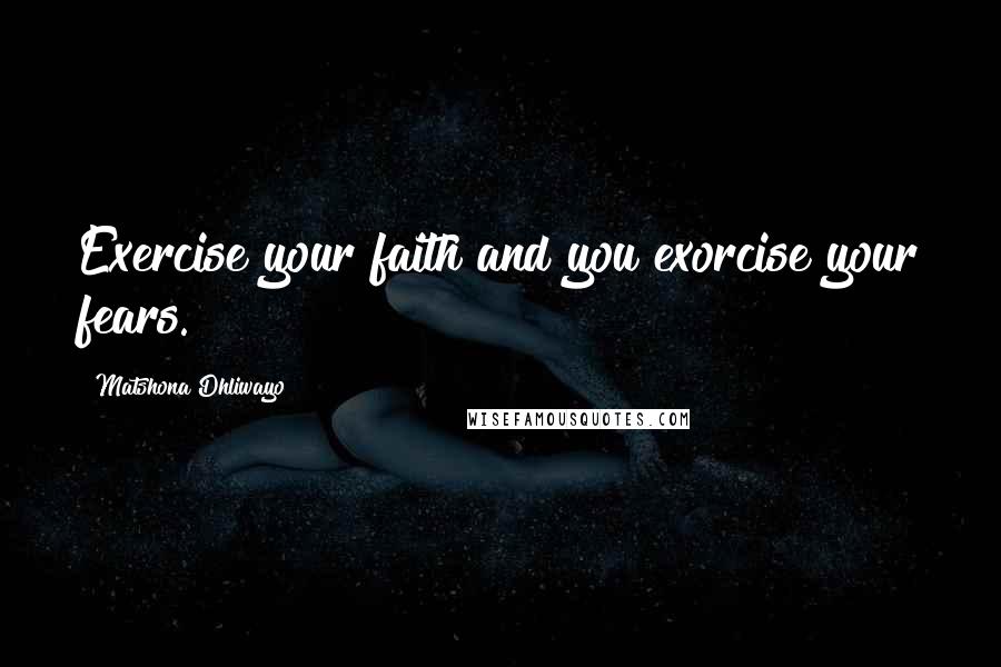 Matshona Dhliwayo Quotes: Exercise your faith and you exorcise your fears.