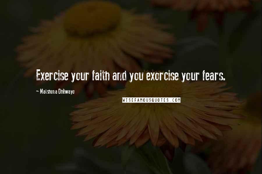 Matshona Dhliwayo Quotes: Exercise your faith and you exorcise your fears.