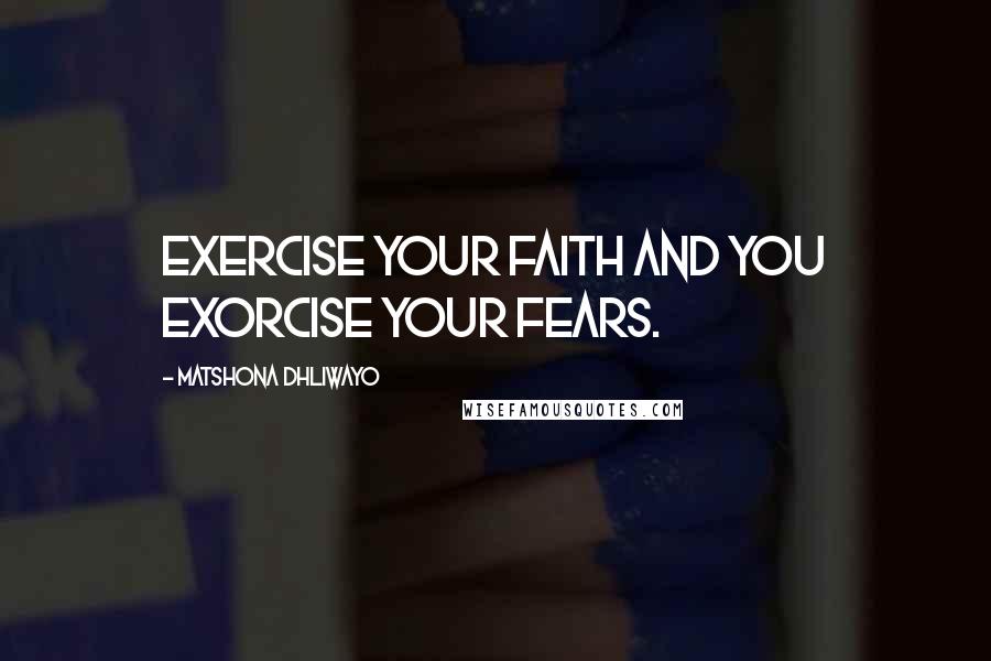 Matshona Dhliwayo Quotes: Exercise your faith and you exorcise your fears.