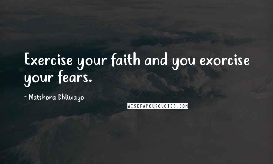 Matshona Dhliwayo Quotes: Exercise your faith and you exorcise your fears.