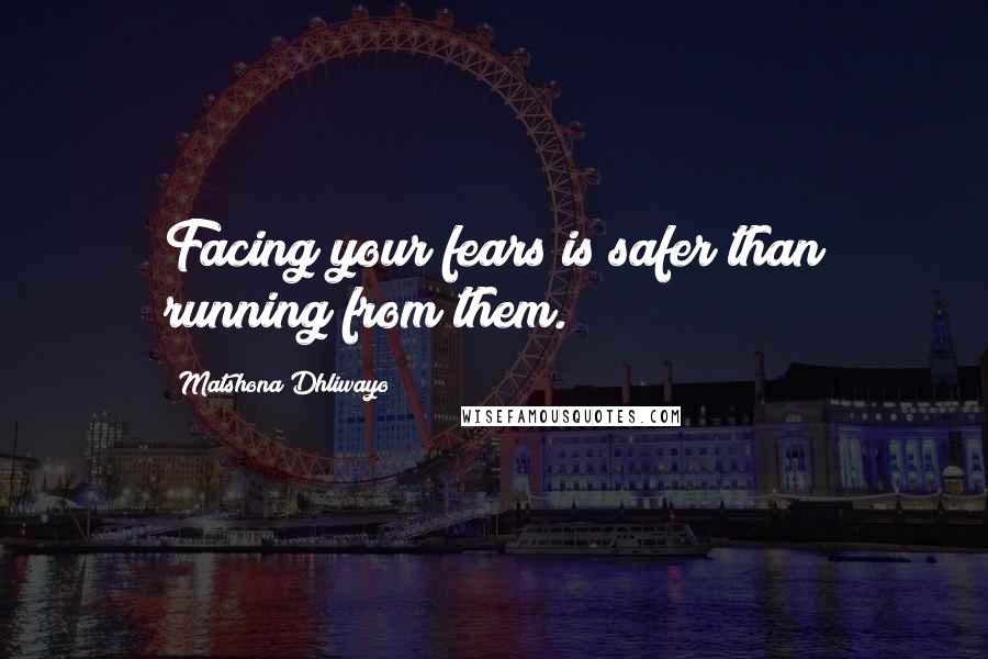 Matshona Dhliwayo Quotes: Facing your fears is safer than running from them.