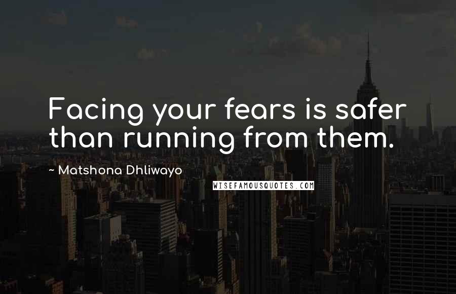 Matshona Dhliwayo Quotes: Facing your fears is safer than running from them.