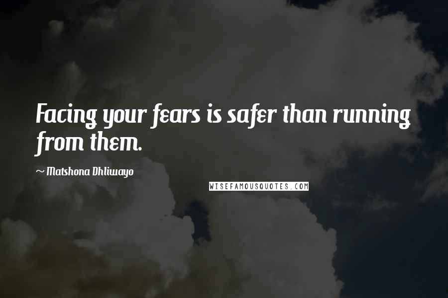 Matshona Dhliwayo Quotes: Facing your fears is safer than running from them.