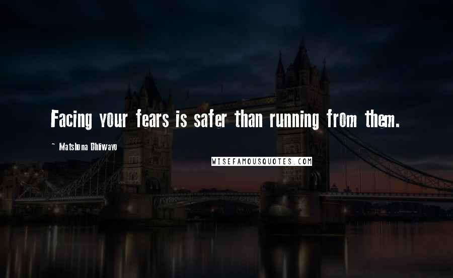 Matshona Dhliwayo Quotes: Facing your fears is safer than running from them.