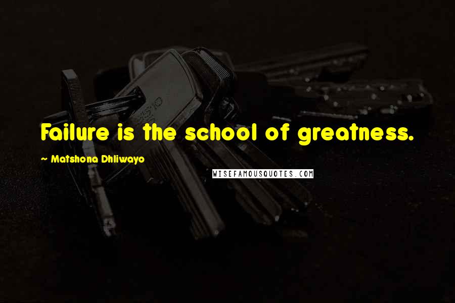 Matshona Dhliwayo Quotes: Failure is the school of greatness.