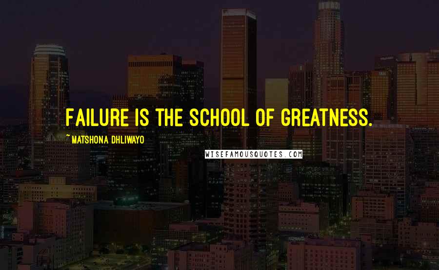 Matshona Dhliwayo Quotes: Failure is the school of greatness.