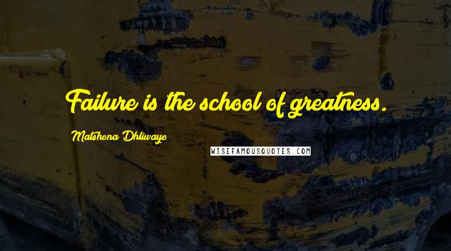 Matshona Dhliwayo Quotes: Failure is the school of greatness.