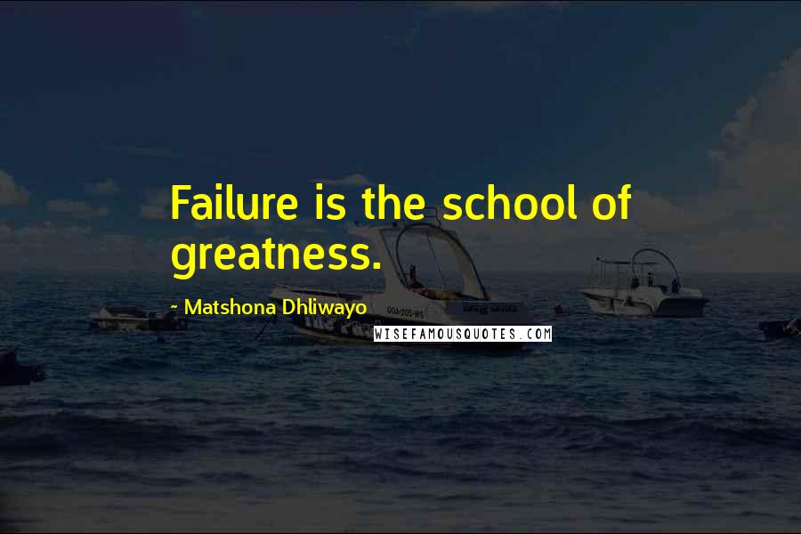 Matshona Dhliwayo Quotes: Failure is the school of greatness.