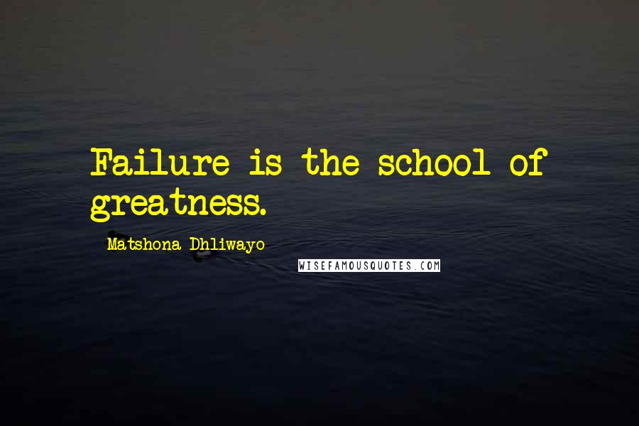 Matshona Dhliwayo Quotes: Failure is the school of greatness.