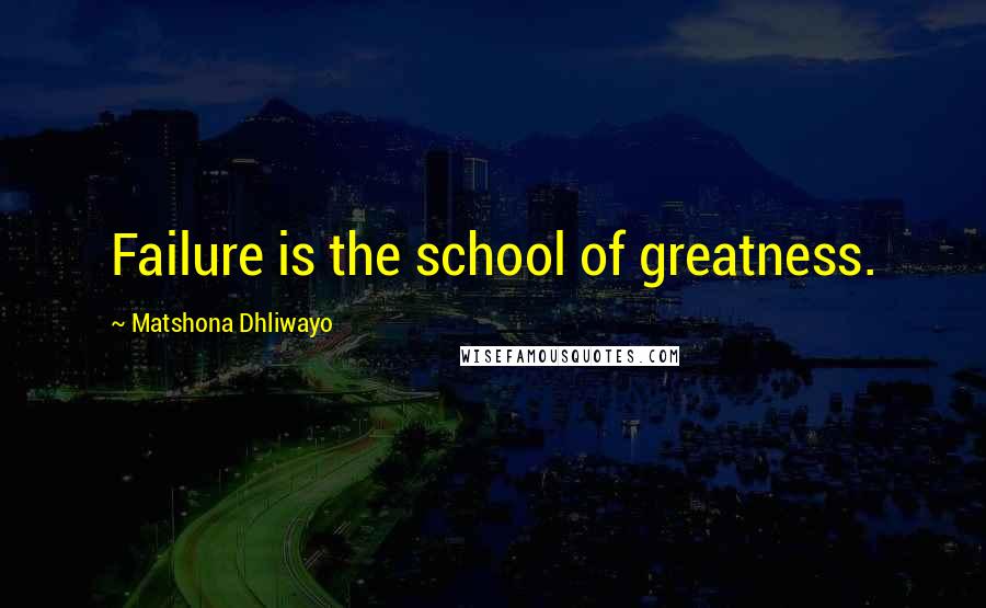 Matshona Dhliwayo Quotes: Failure is the school of greatness.