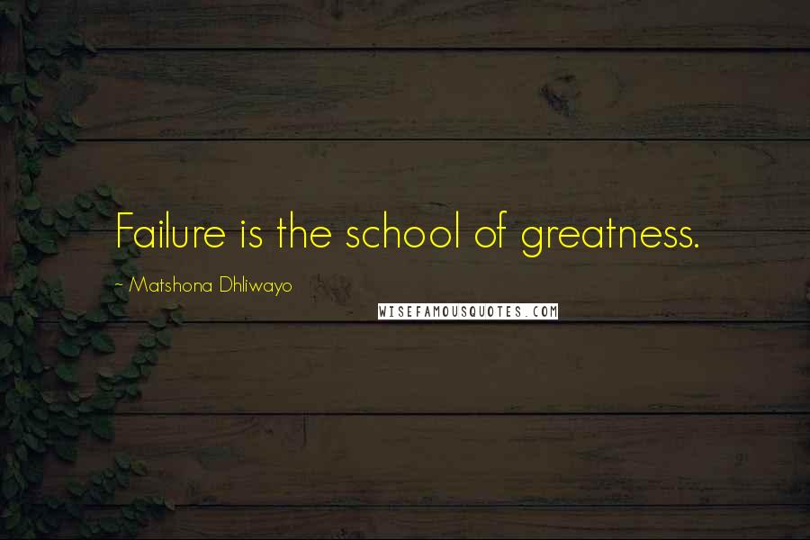 Matshona Dhliwayo Quotes: Failure is the school of greatness.