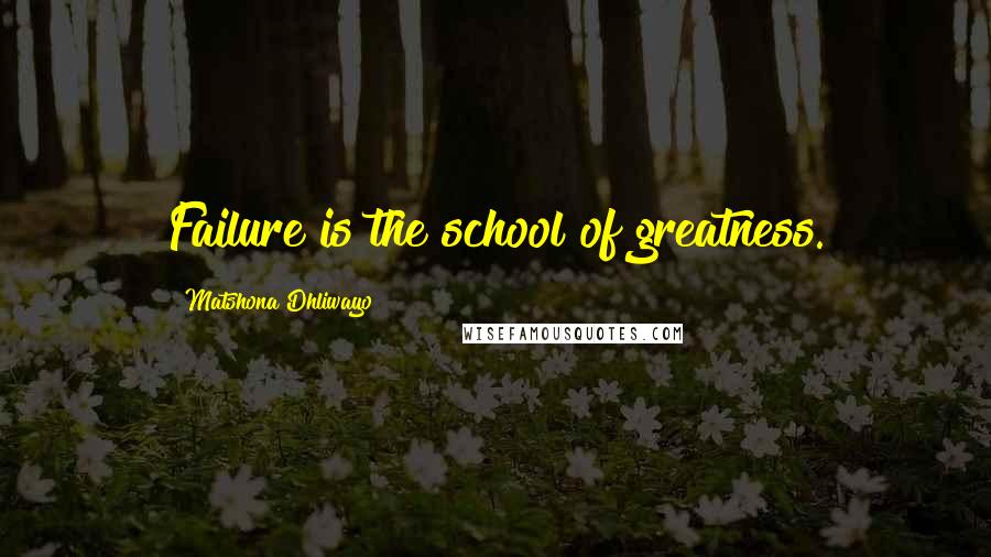 Matshona Dhliwayo Quotes: Failure is the school of greatness.