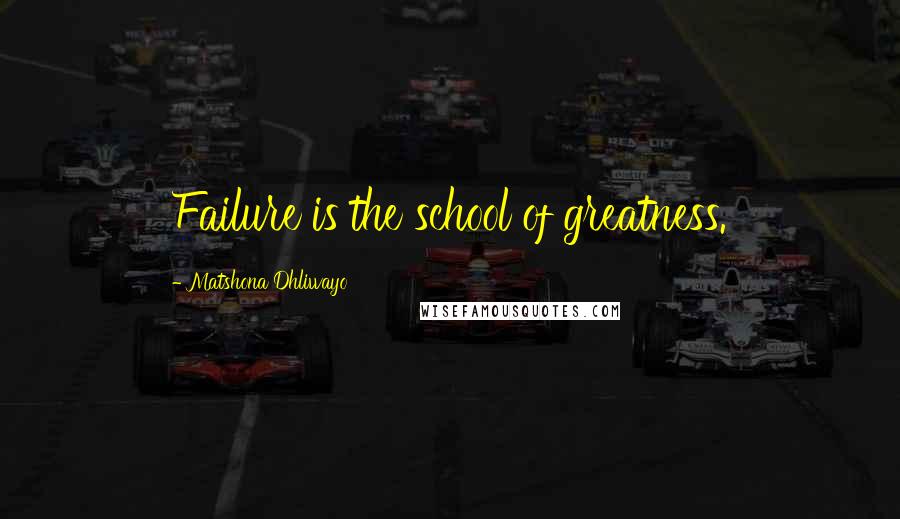 Matshona Dhliwayo Quotes: Failure is the school of greatness.