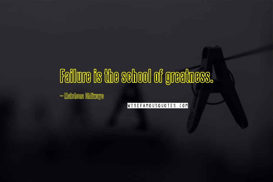 Matshona Dhliwayo Quotes: Failure is the school of greatness.