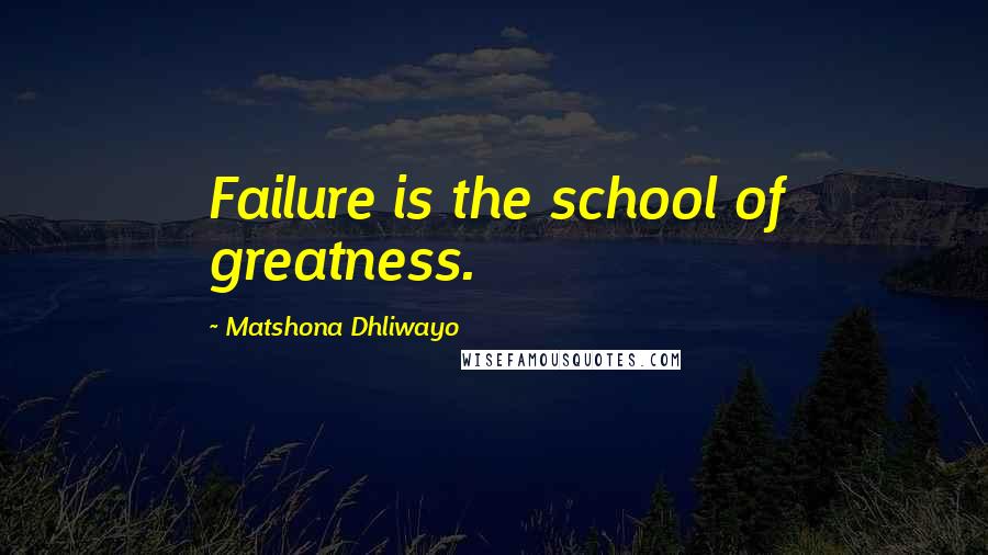 Matshona Dhliwayo Quotes: Failure is the school of greatness.