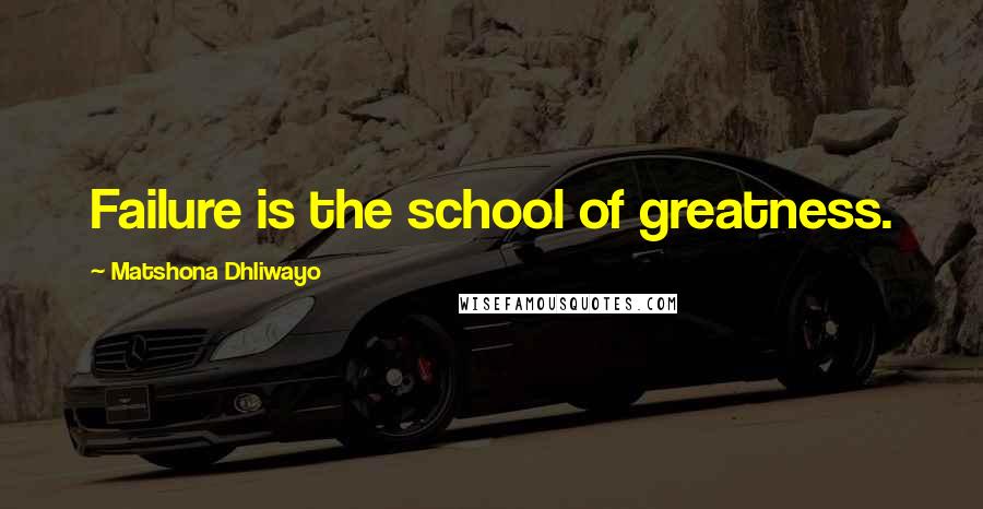 Matshona Dhliwayo Quotes: Failure is the school of greatness.