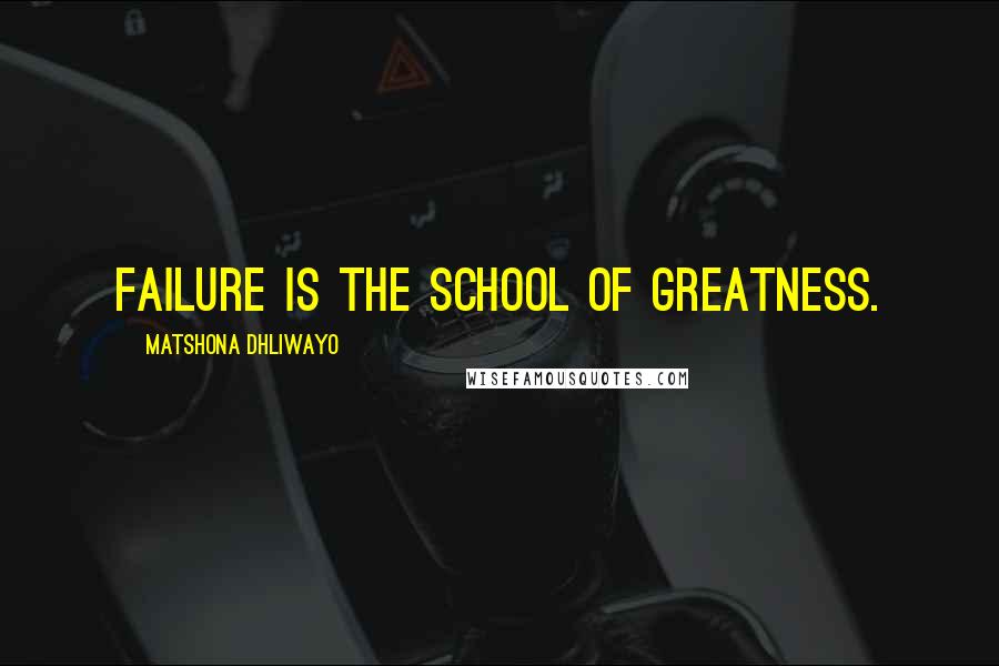 Matshona Dhliwayo Quotes: Failure is the school of greatness.