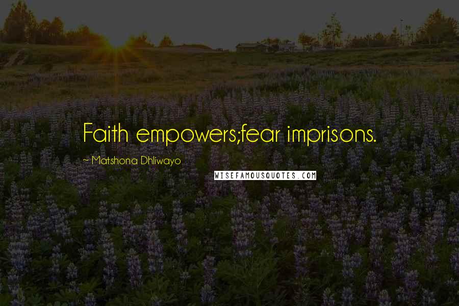 Matshona Dhliwayo Quotes: Faith empowers;fear imprisons.