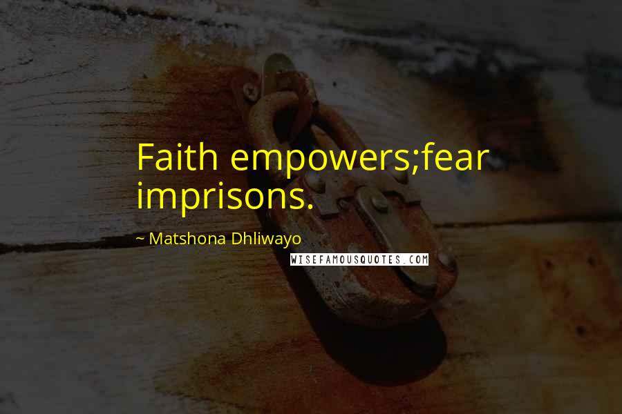 Matshona Dhliwayo Quotes: Faith empowers;fear imprisons.