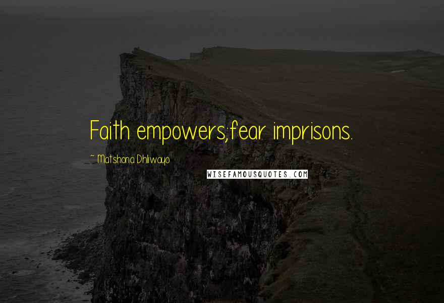 Matshona Dhliwayo Quotes: Faith empowers;fear imprisons.