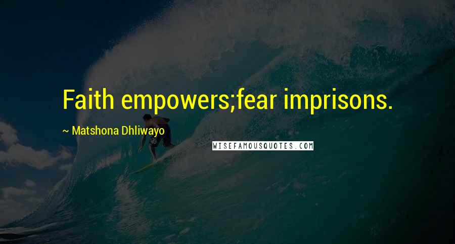 Matshona Dhliwayo Quotes: Faith empowers;fear imprisons.