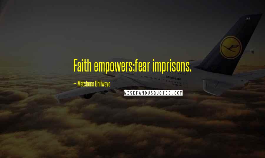 Matshona Dhliwayo Quotes: Faith empowers;fear imprisons.