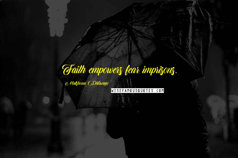 Matshona Dhliwayo Quotes: Faith empowers;fear imprisons.