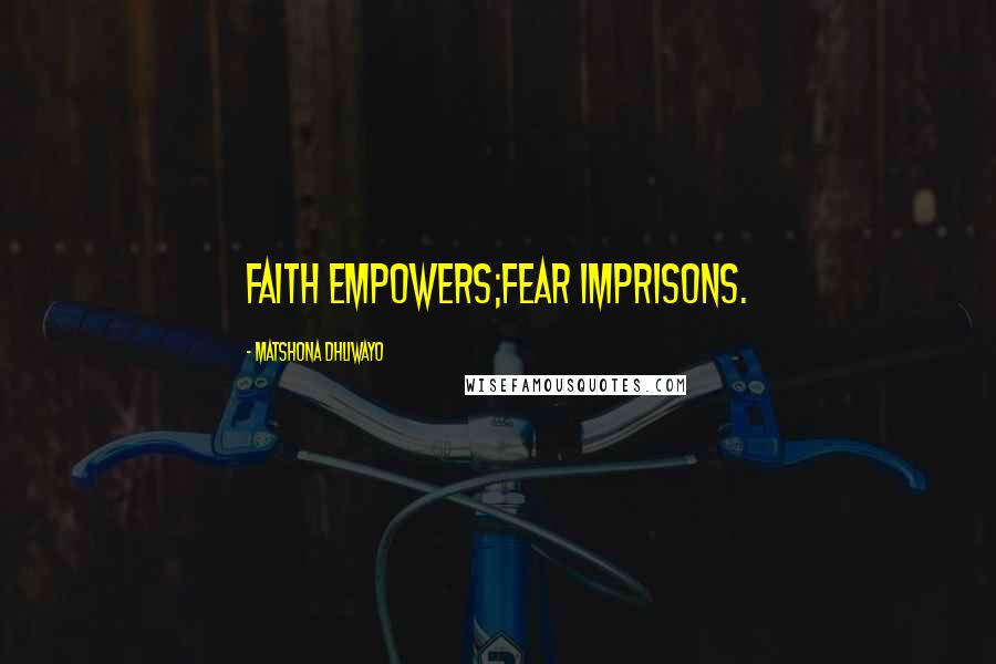 Matshona Dhliwayo Quotes: Faith empowers;fear imprisons.