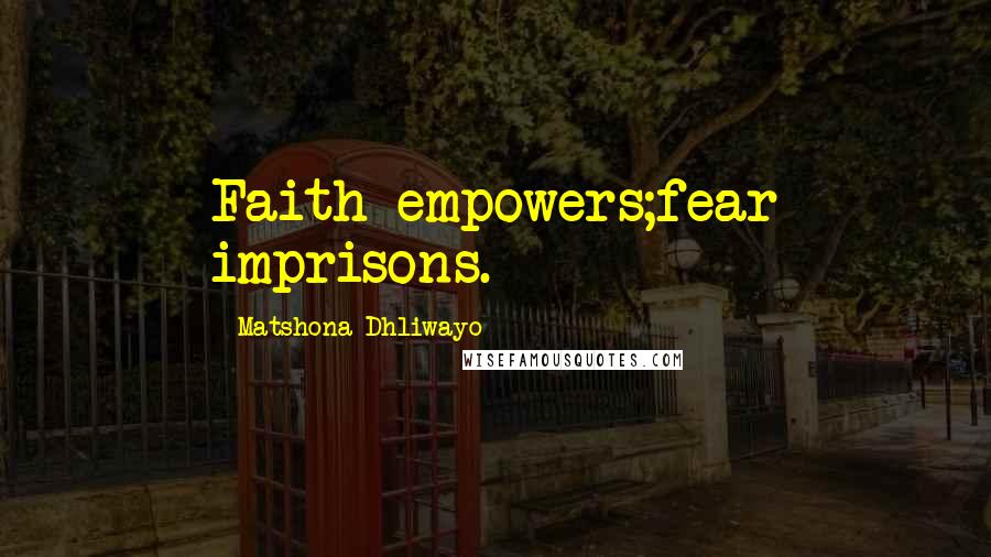 Matshona Dhliwayo Quotes: Faith empowers;fear imprisons.