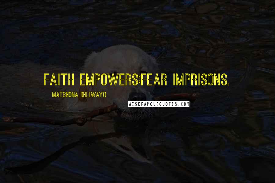 Matshona Dhliwayo Quotes: Faith empowers;fear imprisons.