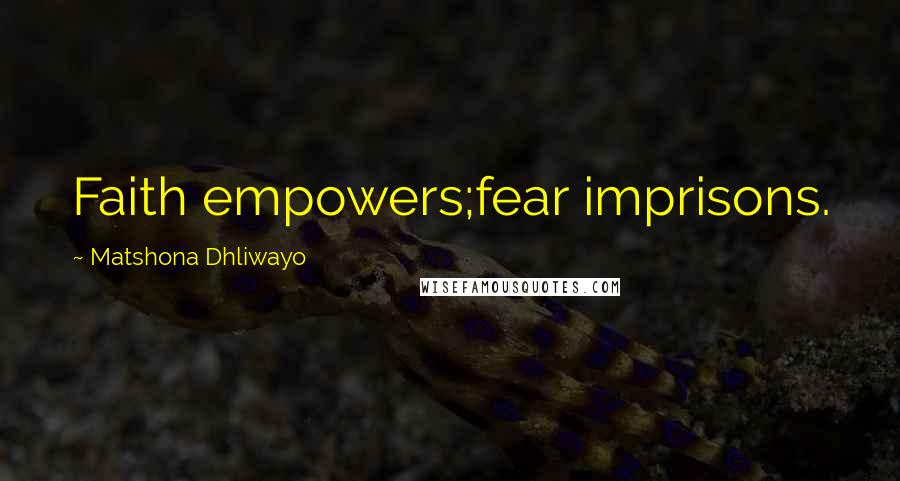 Matshona Dhliwayo Quotes: Faith empowers;fear imprisons.