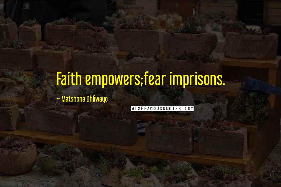 Matshona Dhliwayo Quotes: Faith empowers;fear imprisons.