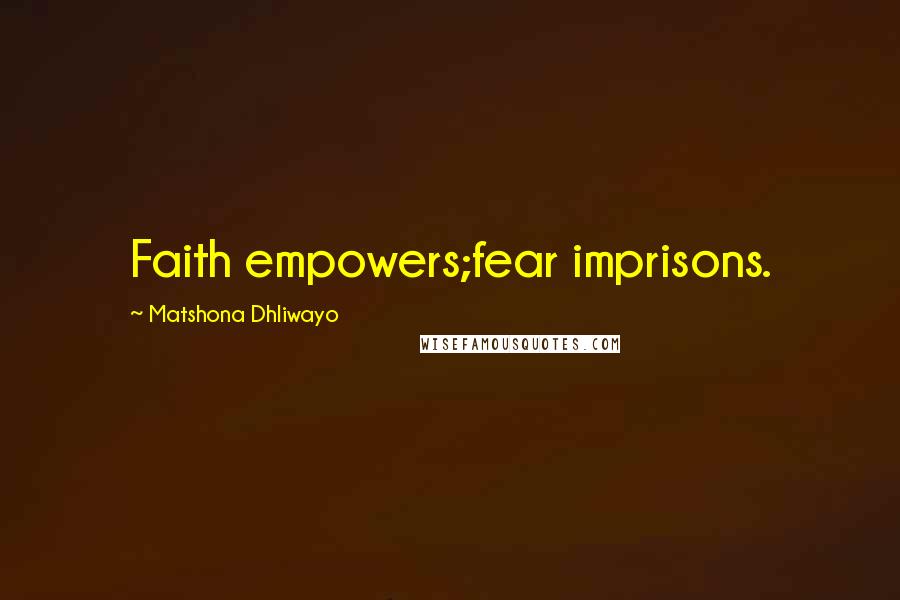 Matshona Dhliwayo Quotes: Faith empowers;fear imprisons.