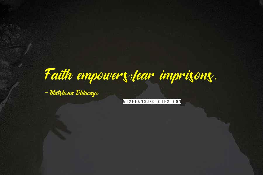 Matshona Dhliwayo Quotes: Faith empowers;fear imprisons.