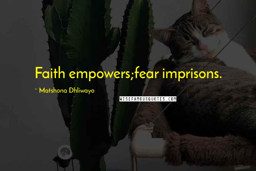 Matshona Dhliwayo Quotes: Faith empowers;fear imprisons.