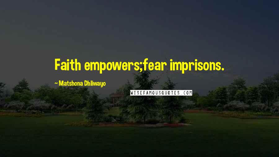 Matshona Dhliwayo Quotes: Faith empowers;fear imprisons.