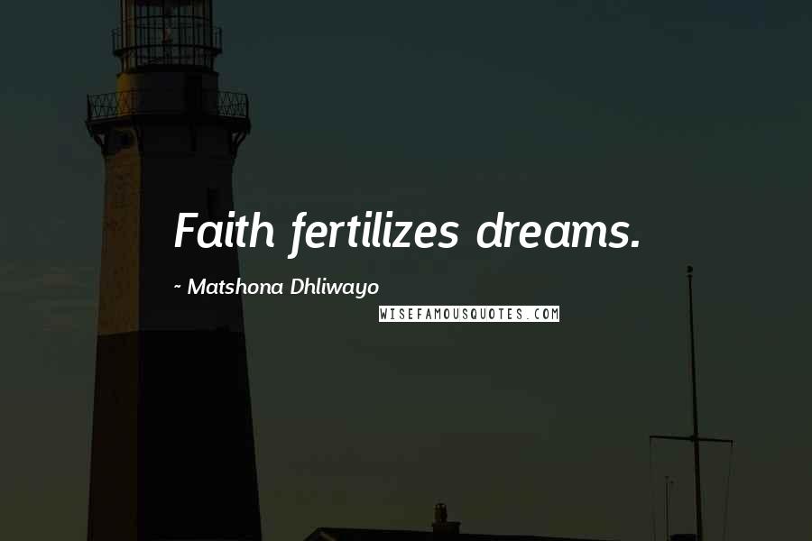 Matshona Dhliwayo Quotes: Faith fertilizes dreams.