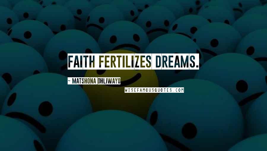 Matshona Dhliwayo Quotes: Faith fertilizes dreams.