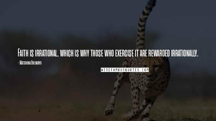 Matshona Dhliwayo Quotes: Faith is irrational, which is why those who exercise it are rewarded irrationally.