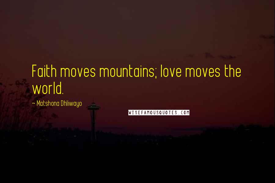 Matshona Dhliwayo Quotes: Faith moves mountains; love moves the world.
